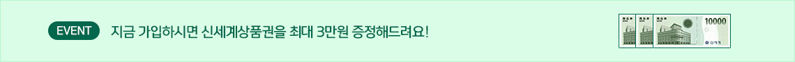 EVENT 지금 가입하시면 신세계상품권을 최대 3만원 증정해드려요!